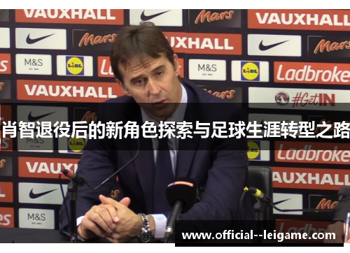 肖智退役后的新角色探索与足球生涯转型之路