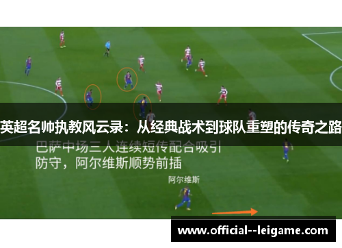 英超名帅执教风云录:从经典战术到球队重塑的传奇之路 英超名帅执教风云录:从经典战术到球队重塑的传奇之路