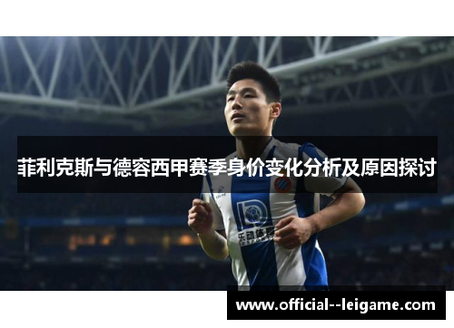 菲利克斯与德容西甲赛季身价变化分析及原因探讨 菲利克斯与德容西甲赛季身价变化分析及原因探讨