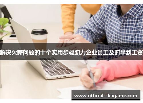 解决欠薪问题的十个实用步骤助力企业员工及时拿到工资 解决欠薪问题的十个实用步骤助力企业员工及时拿到工资