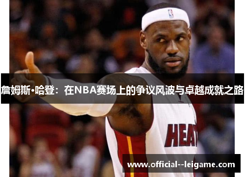 詹姆斯·哈登:在NBA赛场上的争议风波与卓越成就之路 詹姆斯·哈登:在NBA赛场上的争议风波与卓越成就之路