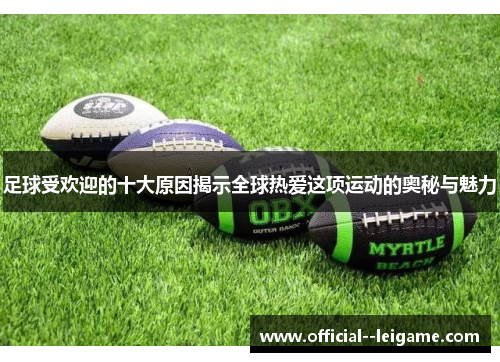 足球受欢迎的十大原因揭示全球热爱这项运动的奥秘与魅力 足球受欢迎的十大原因揭示全球热爱这项运动的奥秘与魅力