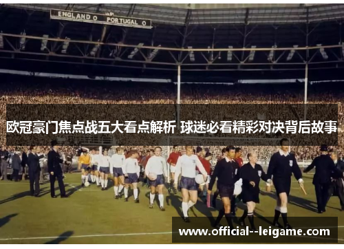 欧冠豪门焦点战五大看点解析 球迷必看精彩对决背后故事
