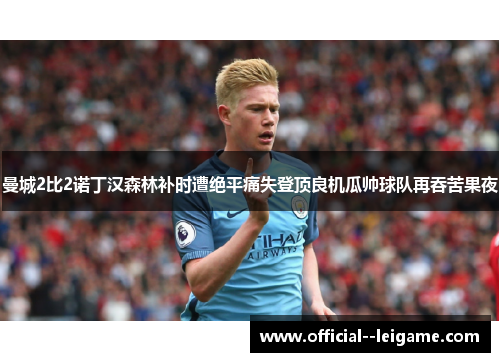 曼城2比2诺丁汉森林补时遭绝平痛失登顶良机瓜帅球队再吞苦果夜