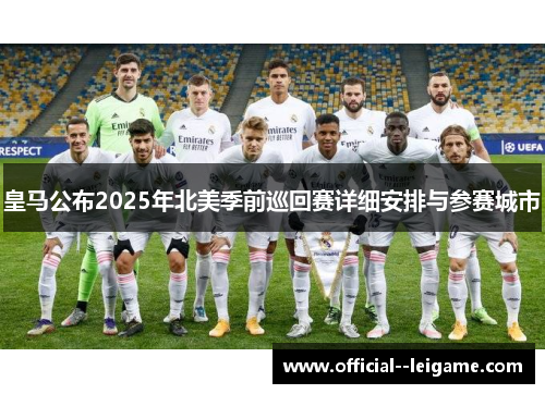 皇马公布2025年北美季前巡回赛详细安排与参赛城市