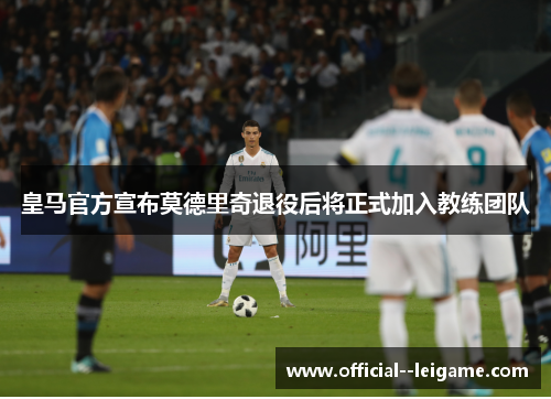皇马官方宣布莫德里奇退役后将正式加入教练团队 皇马官方宣布莫德里奇退役后将正式加入教练团队