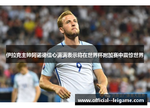 伊拉克主帅阿诺德信心满满表示将在世界杯附加赛中震惊世界