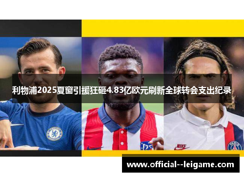 利物浦2025夏窗引援狂砸4.83亿欧元刷新全球转会支出纪录
