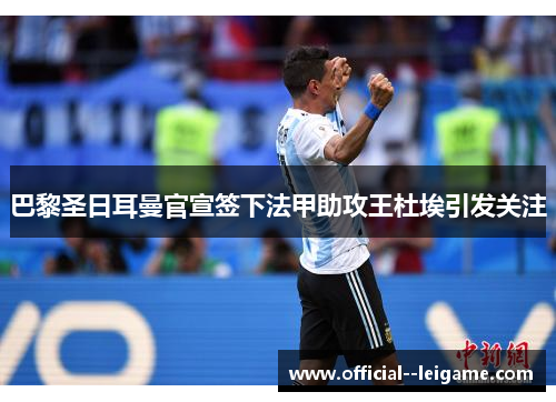 巴黎圣日耳曼官宣签下法甲助攻王杜埃引发关注