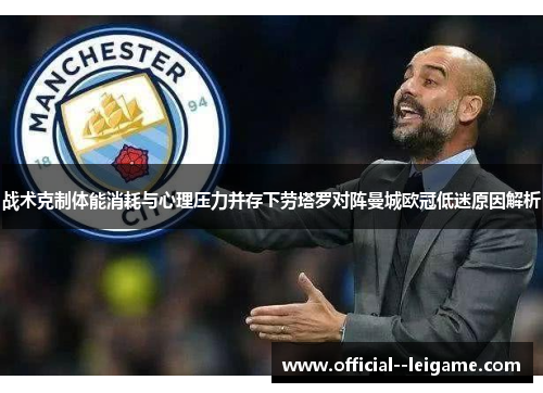 战术克制体能消耗与心理压力并存下劳塔罗对阵曼城欧冠低迷原因解析 战术克制体能消耗与心理压力并存下劳塔罗对阵曼城欧冠低迷原因解析