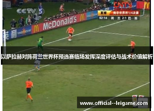 以萨拉赫对阵荷兰世界杯预选赛临场发挥深度评估与战术价值解析 以萨拉赫对阵荷兰世界杯预选赛临场发挥深度评估与战术价值解析