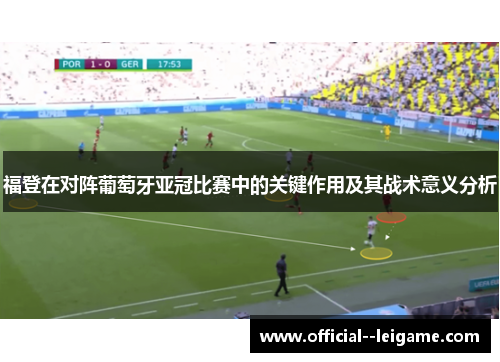 福登在对阵葡萄牙亚冠比赛中的关键作用及其战术意义分析 福登在对阵葡萄牙亚冠比赛中的关键作用及其战术意义分析