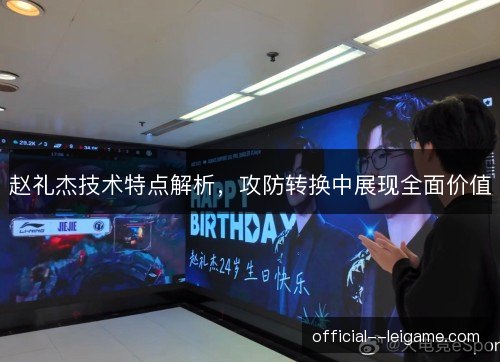 赵礼杰技术特点解析，攻防转换中展现全面价值